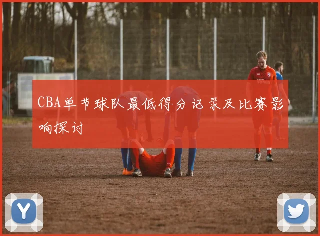 CBA单节球队最低得分记录及比赛影响探讨