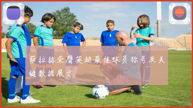 萨拉赫荣膺英超最佳球员称号及关键数据展示