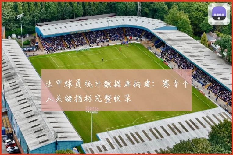 法甲球员统计数据库构建:赛季个人关键指标完整收录