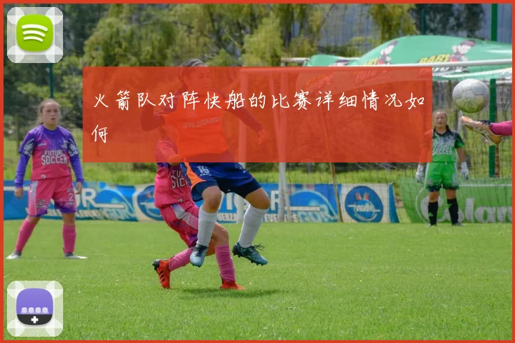 火箭队对阵快船的比赛详细情况如何