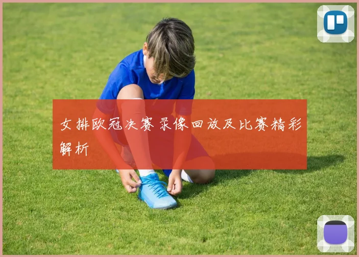 女排欧冠决赛录像回放及比赛精彩解析