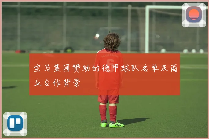 宝马集团赞助的德甲球队名单及商业合作背景