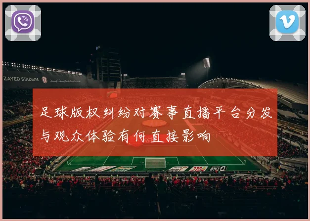 足球版权纠纷对赛事直播平台分发与观众体验有何直接影响