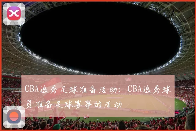 CBA选秀足球准备活动：CBA选秀球员准备足球赛事的活动
