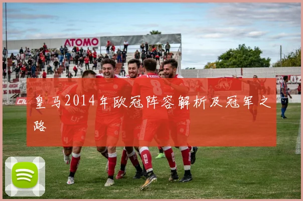 皇马2014年欧冠阵容解析及冠军之路