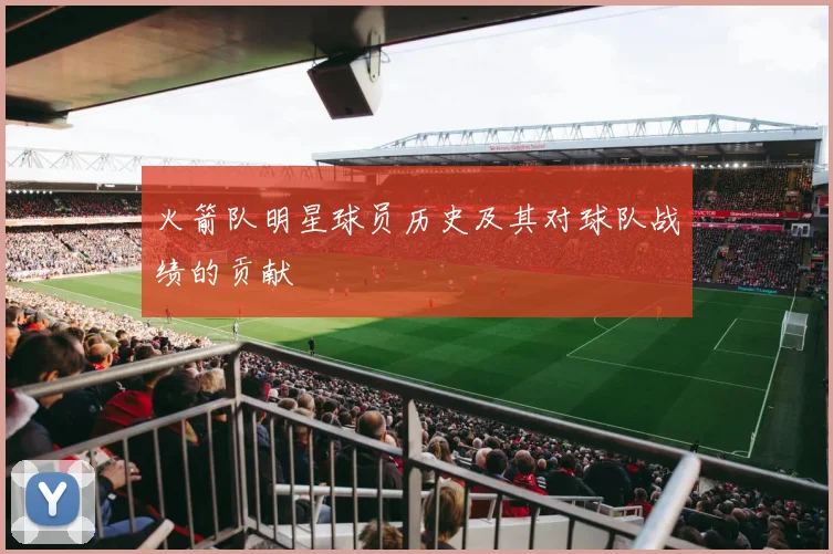 火箭队明星球员历史及其对球队战绩的贡献