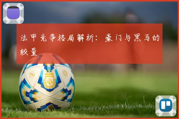 法甲竞争格局解析：豪门与黑马的较量