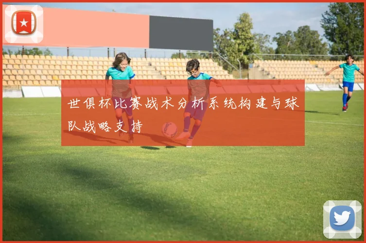 世俱杯比赛战术分析系统构建与球队战略支持