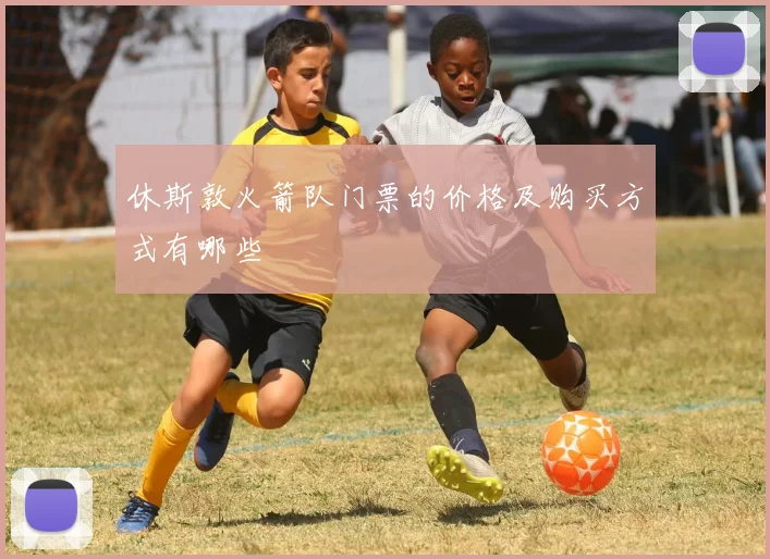 休斯敦火箭队门票的价格及购买方式有哪些