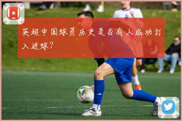 英超中国球员历史是否有人成功打入进球？